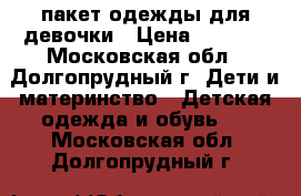 пакет одежды для девочки › Цена ­ 1 400 - Московская обл., Долгопрудный г. Дети и материнство » Детская одежда и обувь   . Московская обл.,Долгопрудный г.